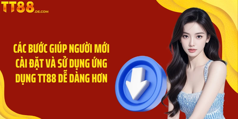 Các bước giúp người mới cài đặt và sử dụng ứng dụng TT88 dễ dàng hơn