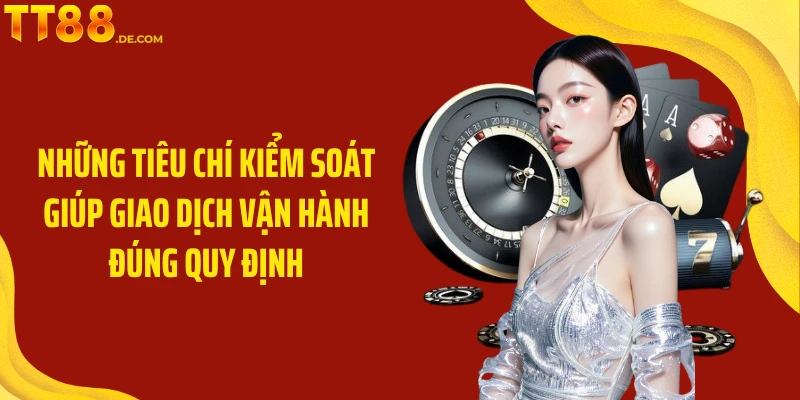 Những tiêu chí kiểm soát giúp giao dịch vận hành đúng quy định